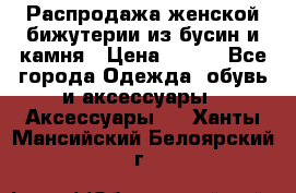 Распродажа женской бижутерии из бусин и камня › Цена ­ 250 - Все города Одежда, обувь и аксессуары » Аксессуары   . Ханты-Мансийский,Белоярский г.